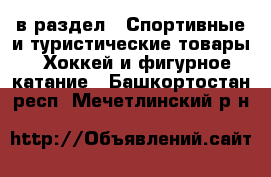  в раздел : Спортивные и туристические товары » Хоккей и фигурное катание . Башкортостан респ.,Мечетлинский р-н